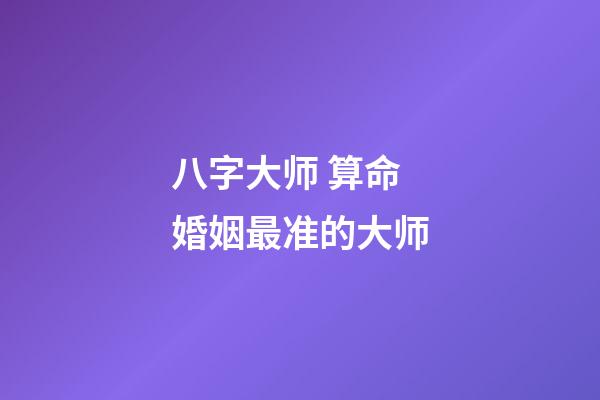 八字大师 算命婚姻最准的大师-第1张-观点-玄机派